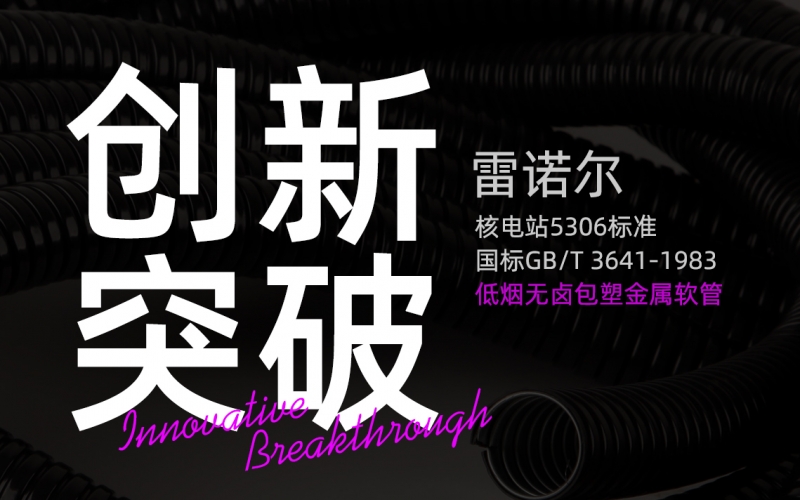 老子有钱lzyq88创新突破：推出符合核电站5306标准与国标GB/T 3641-1983的低烟无卤包塑金属软管